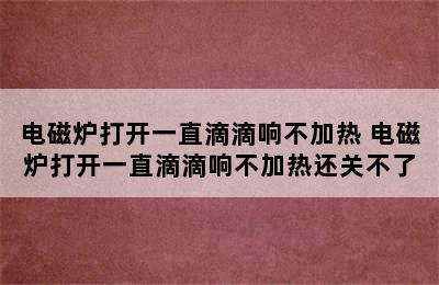 电磁炉打开一直滴滴响不加热 电磁炉打开一直滴滴响不加热还关不了